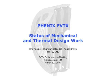 PHENIX FVTX Status of Mechanical and Thermal Design Work Eric Ponslet, Shahriar Setoodeh, Roger Smith HYTEC Inc. FVTX Collaboration Meeting Albuquerque,