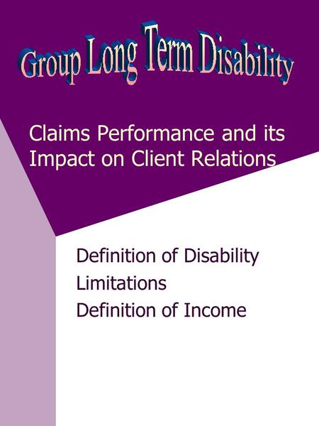 Claims Performance and its Impact on Client Relations Definition of Disability Limitations Definition of Income.