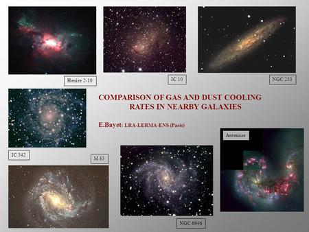 Henize 2-10 IC 342 M 83 NGC 253 NGC 6946 COMPARISON OF GAS AND DUST COOLING RATES IN NEARBY GALAXIES E.Bayet : LRA-LERMA-ENS (Paris) IC 10 Antennae.