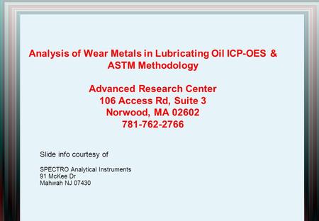 Analysis of Wear Metals in Lubricating Oil ICP-OES & ASTM Methodology Advanced Research Center 106 Access Rd, Suite 3 Norwood, MA 02602 781-762-2766 Slide.