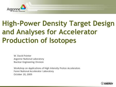 High-Power Density Target Design and Analyses for Accelerator Production of Isotopes W. David Pointer Argonne National Laboratory Nuclear Engineering Division.