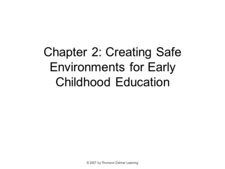 © 2007 by Thomson Delmar Learning Chapter 2: Creating Safe Environments for Early Childhood Education.
