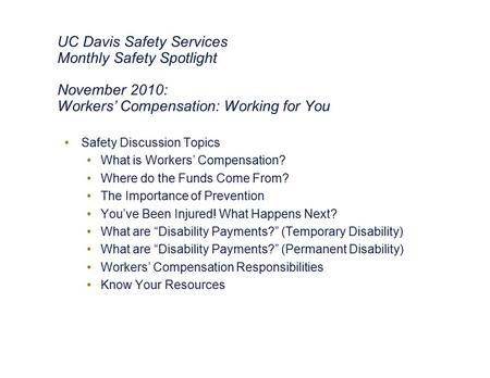 UC Davis Safety Services Monthly Safety Spotlight November 2010: Workers’ Compensation: Working for You Safety Discussion Topics What is Workers’ Compensation?