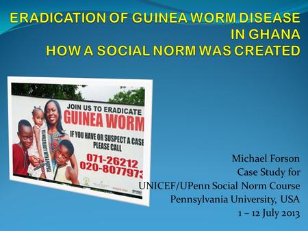 Michael Forson Case Study for UNICEF/UPenn Social Norm Course Pennsylvania University, USA 1 – 12 July 2013.