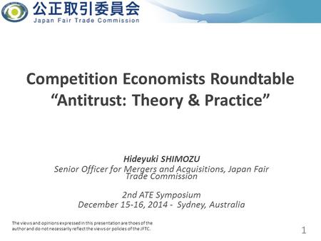 Competition Economists Roundtable “Antitrust: Theory & Practice” Hideyuki SHIMOZU Senior Officer for Mergers and Acquisitions, Japan Fair Trade Commission.