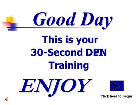 Good Day This is your 30-Second DPN Training ENJOY Click here to begin DEI.