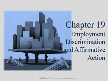 Chapter 19 Employment Discrimination and Affirmative Action © 2012 South-Western, a part of Cengage Learning 1.