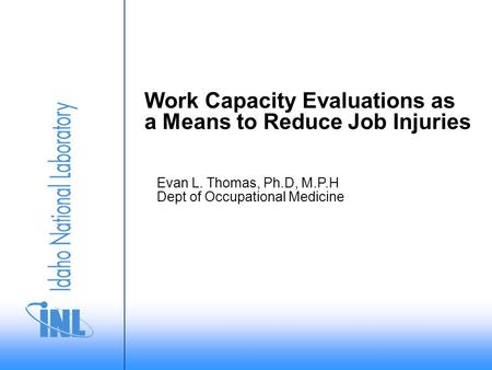 Evan L. Thomas, Ph.D, M.P.H Dept of Occupational Medicine Work Capacity Evaluations as a Means to Reduce Job Injuries.