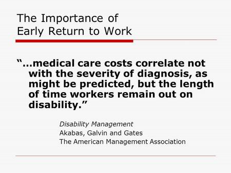 The Importance of Early Return to Work “…medical care costs correlate not with the severity of diagnosis, as might be predicted, but the length of time.
