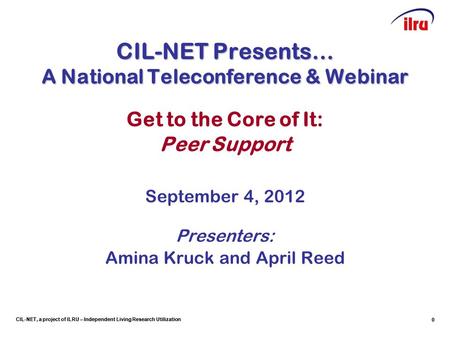 CIL-NET, a project of ILRU – Independent Living Research Utilization CIL-NET Presents… A National Teleconference & Webinar Get to the Core of It: Peer.