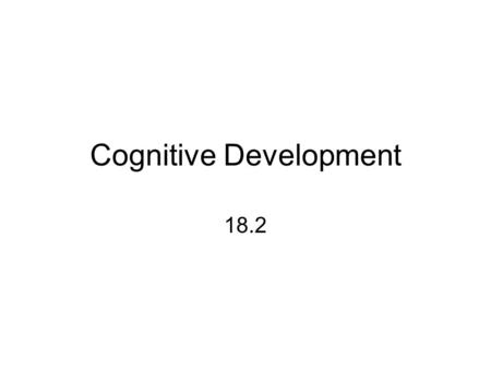 Cognitive Development 18.2. Piaget’s Cognitive Development Cognition: How people think & Understand. Piaget developed four stages to his theory of cognitive.
