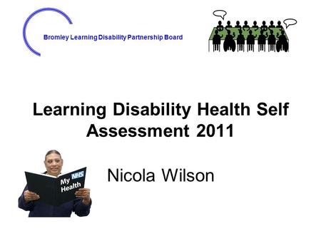 Bromley Learning Disability Partnership Board Learning Disability Health Self Assessment 2011 Nicola Wilson.