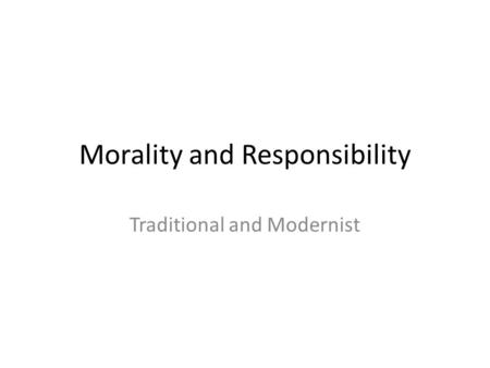 Morality and Responsibility Traditional and Modernist.