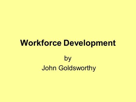 Workforce Development by John Goldsworthy. Workforce development is about making sure that we have the right people with the right skills to support people.