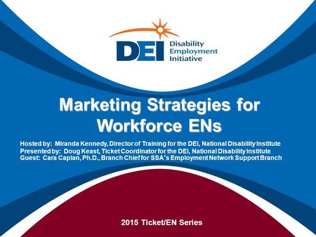 Marketing Strategies for Workforce ENs 2015 Ticket/EN Series Hosted by: Miranda Kennedy, Director of Training for the DEI, National Disability Institute.