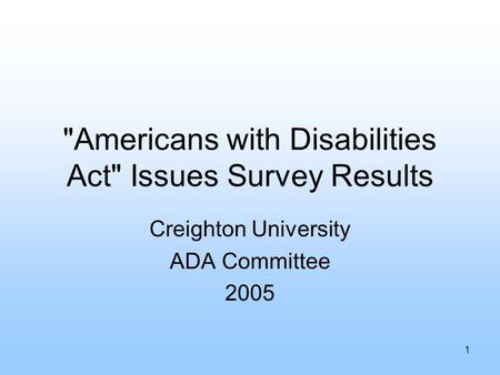 1 Americans with Disabilities Act Issues Survey Results Creighton University ADA Committee 2005.