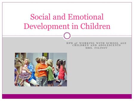 HPD 4C WORKING WITH SCHOOL AGE CHILDREN AND ADOLESCENTS MRS. FILINOV Social and Emotional Development in Children.