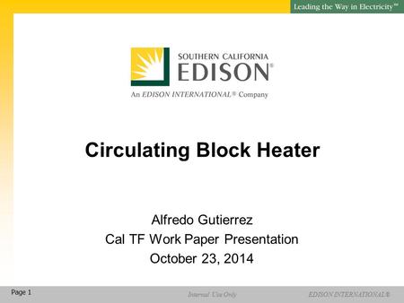 EDISON INTERNATIONAL® SM Internal Use Only Page 1 Circulating Block Heater Alfredo Gutierrez Cal TF Work Paper Presentation October 23, 2014.