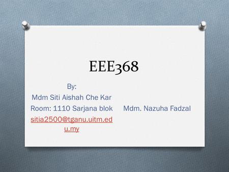 EEE368 By: Mdm Siti Aishah Che Kar Room: 1110 Sarjana blok