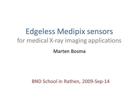 Edgeless Medipix sensors for medical X-ray imaging applications Marten Bosma BND School in Rathen, 2009-Sep-14.
