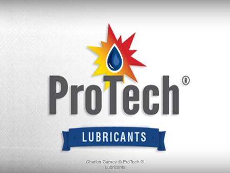 Charles Carney © ProTech ® Lubricants. ProTech Lubricants is a leading manufacturer and supplier of automotive specialty chemicals, service equipment.