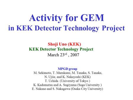Activity for GEM in KEK Detector Technology Project MPGD group M. Sekimoto, T. Murakami, M. Tanaka, S. Tanaka, N. Ujiie, and K. Nakayoshi (KEK) T. Uchida.