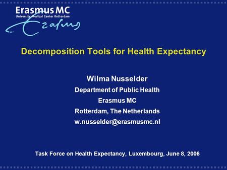 Decomposition Tools for Health Expectancy Wilma Nusselder Department of Public Health Erasmus MC Rotterdam, The Netherlands Task.