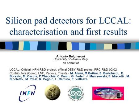 Silicon pad detectors for LCCAL: characterisation and first results Antonio Bulgheroni University of Milan – Italy on behalf of LCCAL: Official INFN R&D.