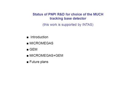 Status of PNPI R&D for choice of the MUCH tracking base detector (this work is supported by INTAS) ■ Introduction ■ MICROMEGAS ■ GEM ■ MICROMEGAS+GEM ■