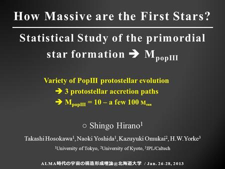 How Massive are the First Stars? Statistical Study of the primordial star formation  M popIII ALMA 北海道大学 / Jan. 26-28, 2013 ○ Shingo Hirano.