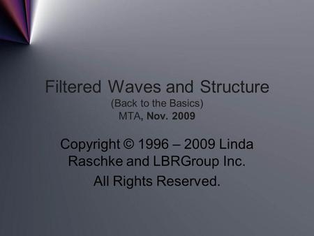 Filtered Waves and Structure (Back to the Basics) MTA, Nov. 2009 Copyright © 1996 – 2009 Linda Raschke and LBRGroup Inc. All Rights Reserved.