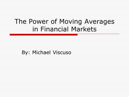 The Power of Moving Averages in Financial Markets By: Michael Viscuso.
