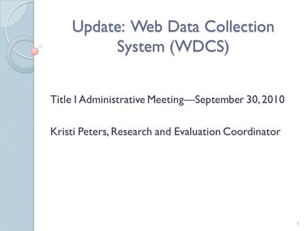 Update: Web Data Collection System (WDCS) Title I Administrative Meeting—September 30, 2010 Kristi Peters, Research and Evaluation Coordinator 1.