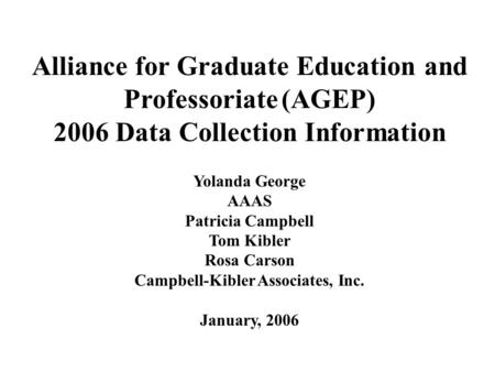 Alliance for Graduate Education and Professoriate (AGEP) 2006 Data Collection Information Yolanda George AAAS Patricia Campbell Tom Kibler Rosa Carson.