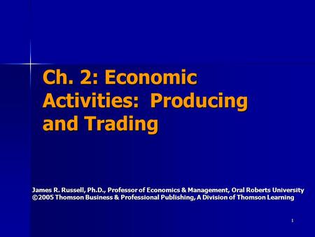 1 Ch. 2: Economic Activities: Producing and Trading James R. Russell, Ph.D., Professor of Economics & Management, Oral Roberts University ©2005 Thomson.