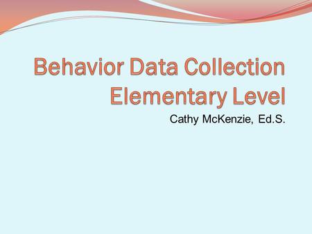 Cathy McKenzie, Ed.S.. Why collect data? Identify if the behavior / problem is student specific, class specific, grade level or school specific Determine.