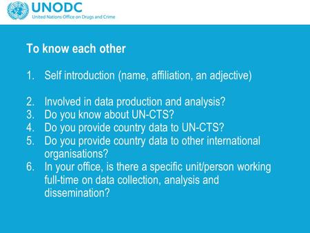 To know each other 1.Self introduction (name, affiliation, an adjective) 2.Involved in data production and analysis? 3.Do you know about UN-CTS? 4.Do you.