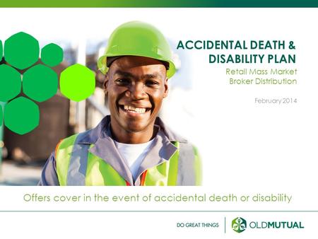 ACCIDENTAL DEATH & DISABILITY PLAN Offers cover in the event of accidental death or disability Retail Mass Market Broker Distribution February 2014.