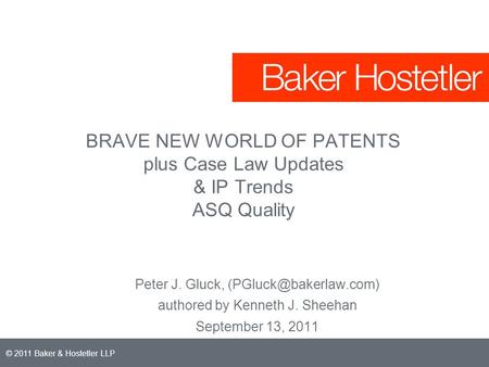 © 2011 Baker & Hostetler LLP BRAVE NEW WORLD OF PATENTS plus Case Law Updates & IP Trends ASQ Quality Peter J. Gluck, authored by.