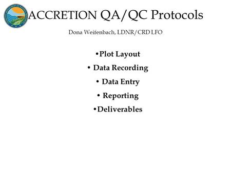 ACCRETION QA/QC Protocols Dona Weifenbach, LDNR/CRD LFO Plot Layout Data Recording Data Entry Reporting Deliverables.