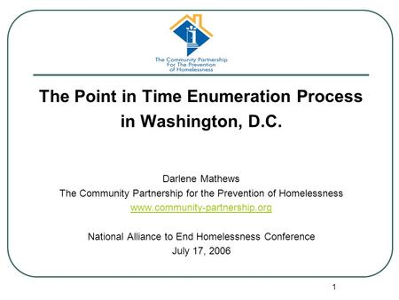 1 The Point in Time Enumeration Process in Washington, D.C. Darlene Mathews The Community Partnership for the Prevention of Homelessness www.community-partnership.org.