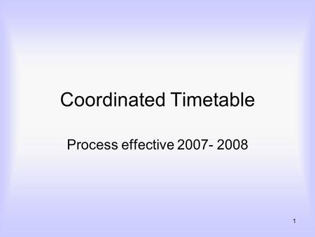 1 Coordinated Timetable Process effective 2007- 2008.