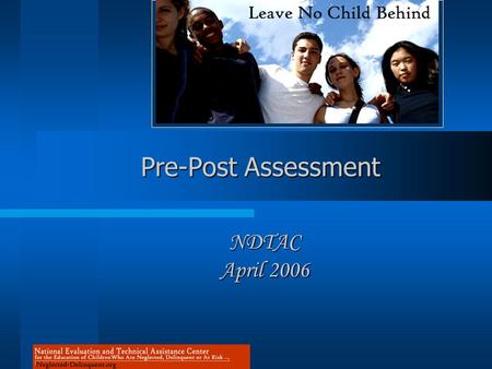 Pre-Post Assessment NDTAC April 2006. NDTAC’s Home on the Net: www.neglected-delinquent.org.