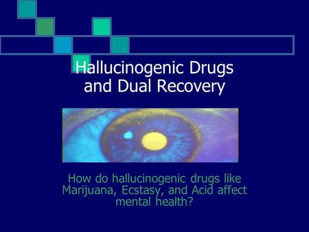 Hallucinogenic Drugs and Dual Recovery How do hallucinogenic drugs like Marijuana, Ecstasy, and Acid affect mental health?