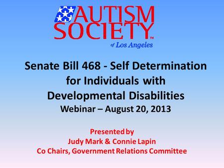 Senate Bill 468 - Self Determination for Individuals with Developmental Disabilities Webinar – August 20, 2013 Presented by Judy Mark & Connie Lapin Co.