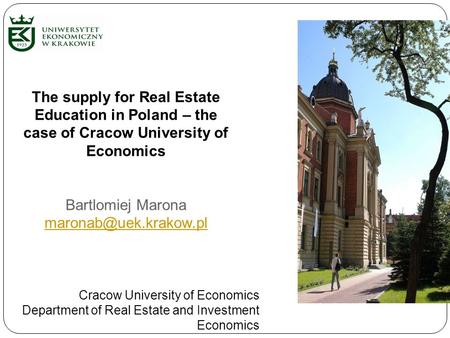 The supply for Real Estate Education in Poland – the case of Cracow University of Economics Bartlomiej Marona Cracow University of.