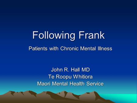 Following Frank Patients with Chronic Mental Illness John R. Hall MD Te Roopu Whitiora Maori Mental Health Service.