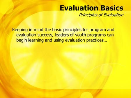 Evaluation Basics Principles of Evaluation Keeping in mind the basic principles for program and evaluation success, leaders of youth programs can begin.