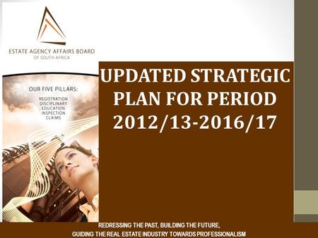 UPDATED STRATEGIC PLAN FOR PERIOD 2012/13-2016/17 REDRESSING THE PAST, BUILDING THE FUTURE, GUIDING THE REAL ESTATE INDUSTRY TOWARDS PROFESSIONALISM.
