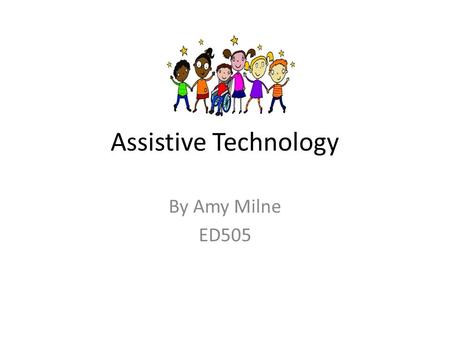 Assistive Technology By Amy Milne ED505. What is Assistive Technology (AT)? Assistive Technology is the use of special made devices or services to assist.